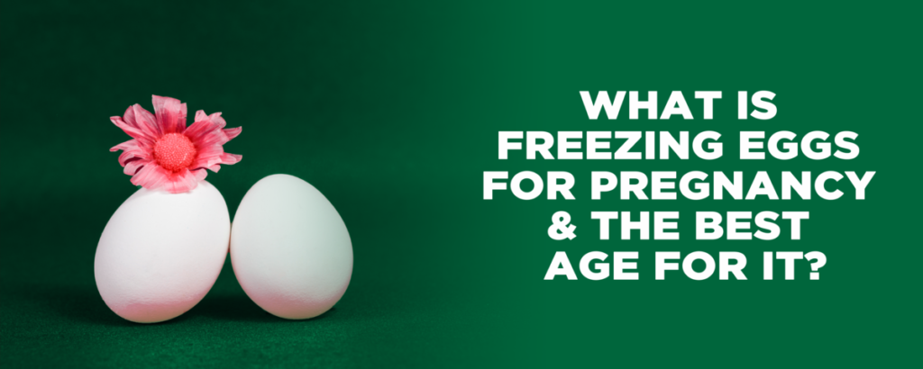 Freezing eggs for pregnancy and best age to do